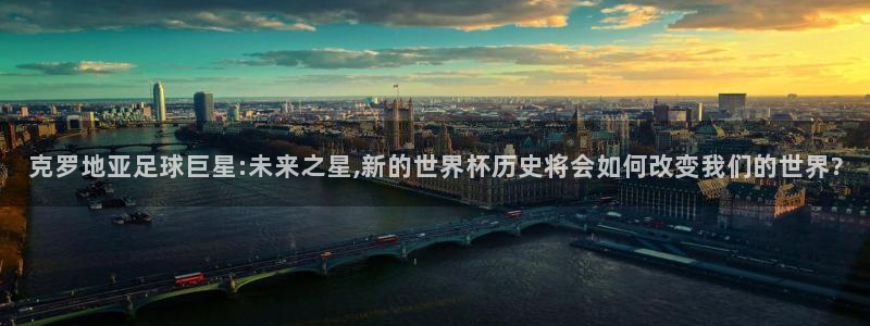 预选赛世界杯:克罗地亚足球巨星:未来之星,新的世界杯历史将会如何改变我们的世界?