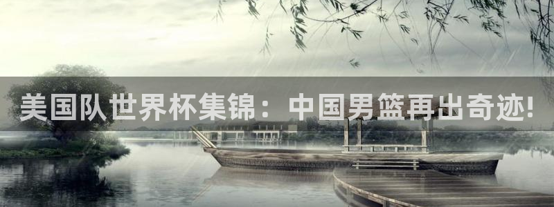 2026年世界杯赛程表时间:美国队世界杯集锦:中国男篮再出奇迹!