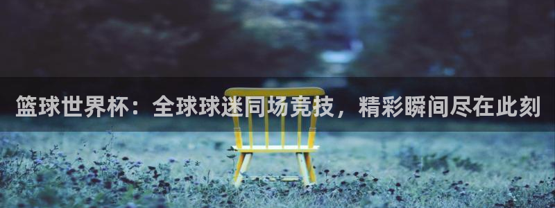 2026世界杯亚洲预选赛赛程:篮球世界杯:全球球迷同场竞技,精彩瞬间尽在此刻